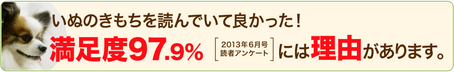 いぬのきもちを読んでいて良かった!満足度98.3%2011年11月号読者アンケート(回答者数410人)には理由があります。