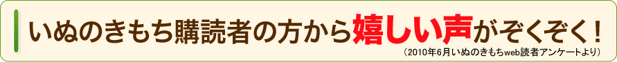 いぬのきもち購読者の方から嬉しい声がぞくぞく!(2010年6月いぬのきもちweb読者アンケートより)