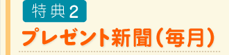 特典2 プレゼント新聞(毎月)