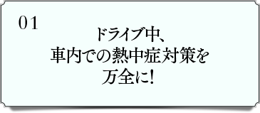 ドライブ中、社内での熱中症対策を万全に!