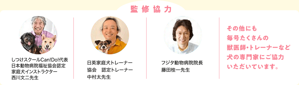 【監修協力】毎号たくさんの獣医師・トレーナーなど犬の専門家にご協力いただいています。