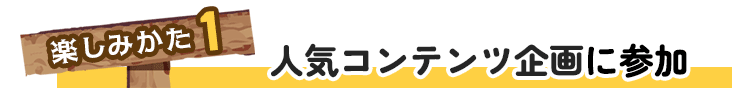 楽しみ方1人気コンテンツ企画に参加