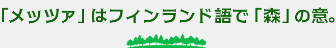 メッツァはフィンランドで「森」の意