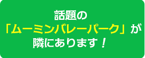 話題のムーミンバレーパークが隣にあります