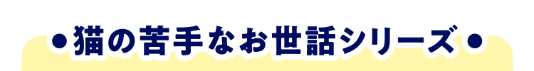 猫の苦手なお世話シリーズ