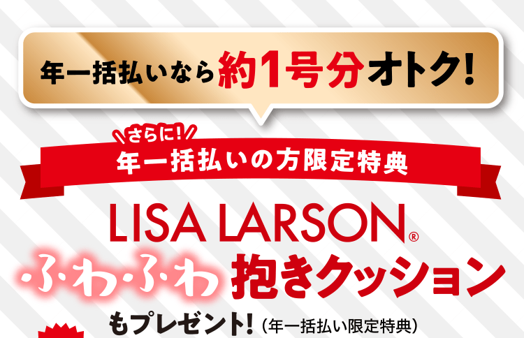 【年一括払いの方限定】 ≪LISA LARSON ふわふわ抱きクッション≫もプレゼント！