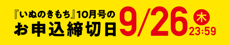 「いぬのきもち」10月号のお申込締切日9/26（木）23:59