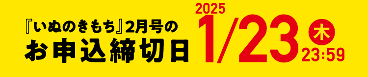 「いぬのきもち」2月号のお申込締切日2025/1/23（木）23:59