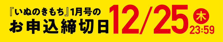 「いぬのきもち」1月号のお申込締切日 12/25（木）23:59