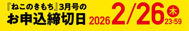 「ねこのきもち」3月号のお申込締切日 2/26（木）23:59