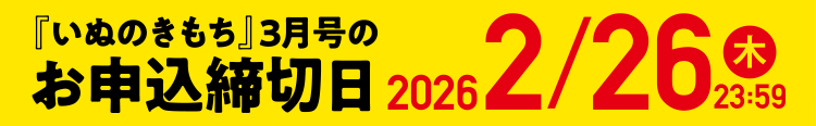「いぬのきもち」3月号のお申込締切日 2/26（木）23:59
