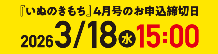 「いぬのきもち」4月号のお申込締切日 2026/3/18(水)15:00