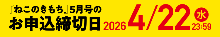 「ねこのきもち」5月号のお申込締切日 2026/4/22（水）23:59