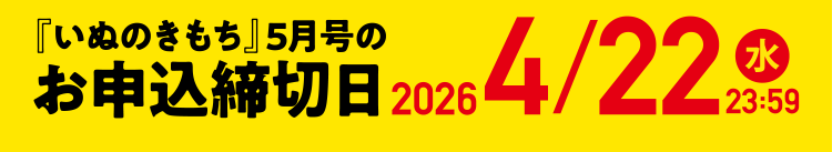「いぬのきもち」5月号のお申込締切日 2026/4/22（水）23:59