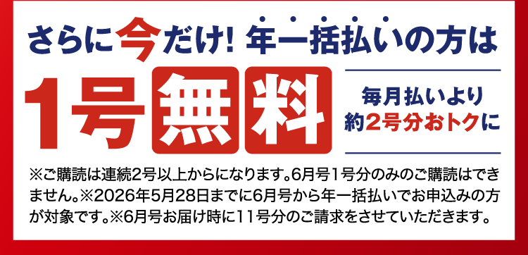 さらに今だけ！年一括払いの方は1号無料。毎月払いより約2号分おトクに