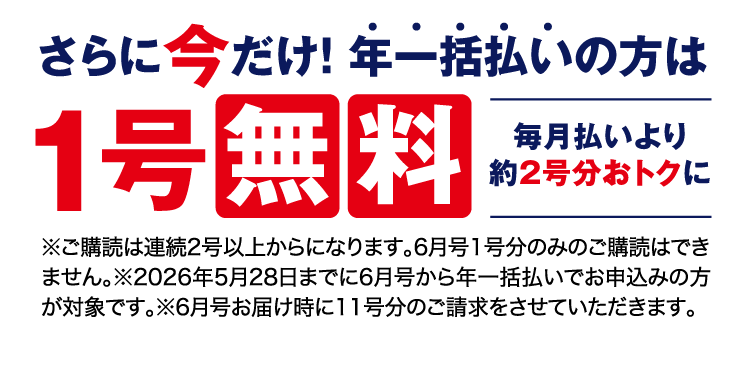 さらに今だけ！年一括払いの方は1号無料。毎月払いより約2号分おトクに