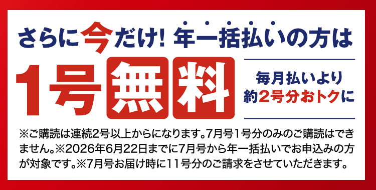 さらに今だけ！年一括払いの方は1号無料。毎月払いより約2号分おトクに