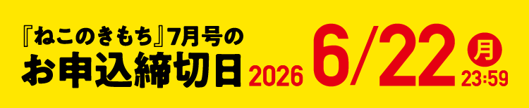 「ねこのきもち」7月号のお申込締切日 2026/6/22（月）23:59