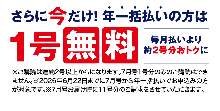 さらに今だけ！年一括払いの方は1号無料。毎月払いより約2号分おトクに