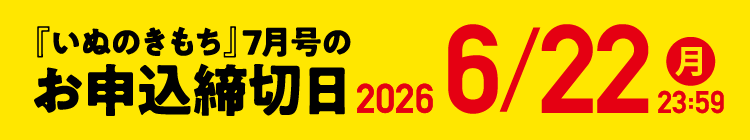 「いぬのきもち」7月号のお申込締切日 2026/6/22（月）23:59