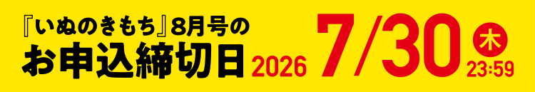 「いぬのきもち」8月号のお申込締切日 2026/7/30（木）23:59