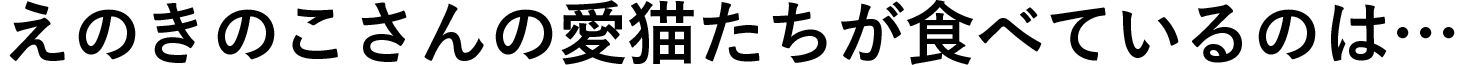 えのきのこさんの愛猫たちが食べているのは…