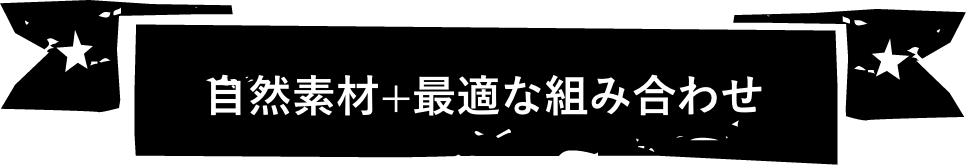 自然素材+最適な組み合わせ
