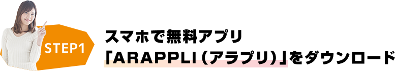 STEP1 スマホで無料アプリ「ARAPPLI（アラプリ）」をダウンロード