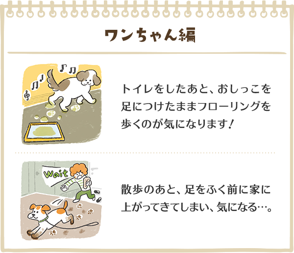 ワンちゃん編　トイレをしたあと、おしっこを足につけたままフローリングを歩くのが気になります！　散歩のあと、足をふく前に家に上がってきてしまい、気になる…。