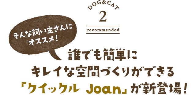そんな飼い主さんにオススメ！　誰でも簡単にキレイな空間づくりができる「クイックル Joan」が新登場！