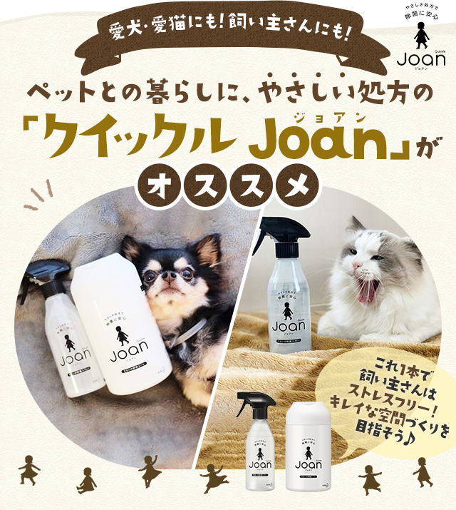 愛犬・愛猫にも！飼い主さんにも！　ペットとの暮らしに、やさしい処方の「クイックル Joan」オススメ　これ1本で飼い主さんはストレスフリー！キレイな空間づくりを目指そう♪