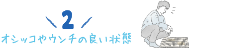 2.オシッコやウンチの良い状態