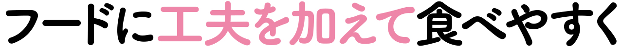 フードに工夫を加えて食べやすく