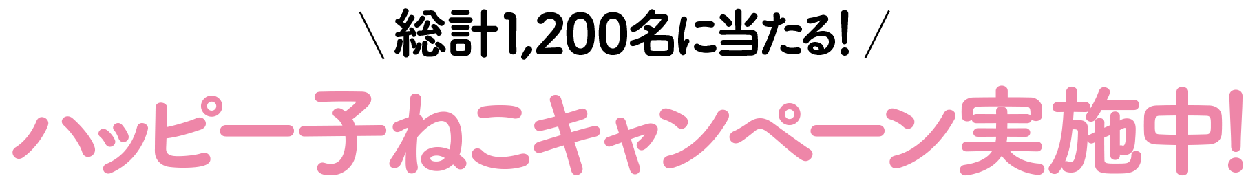 総計1,200名に当たる！ハッピー子ねこキャンペーン実施中！