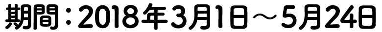 期間：2018年3月1日～5月24日