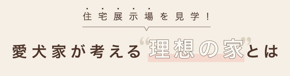 住宅展示場を見学！　愛犬家が考える理想の家とは