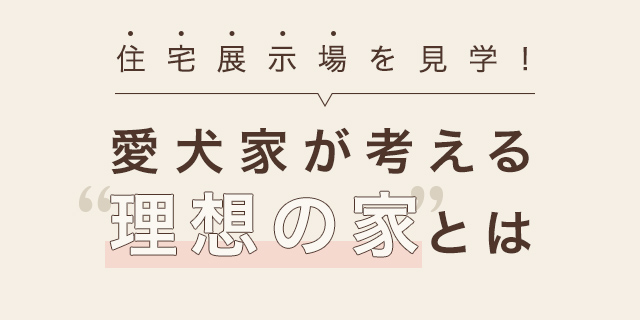 住宅展示場を見学! 愛犬家が考える理想の家とは