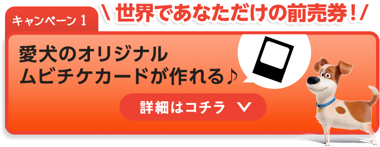 キャンペーン1：世界であなただけの前売券！　愛犬のオリジナルムビチケカードが作れる♪　詳細はコチラ
