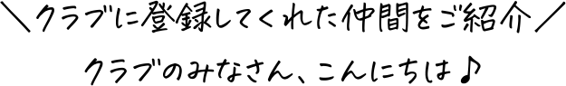 ＼クラブに登録してくれた仲間をご紹介／ クラブのみなさん、こんにちは♪